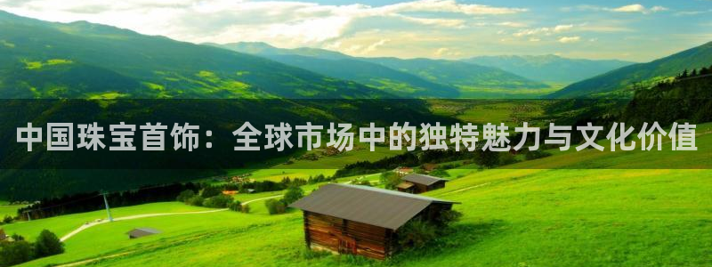 新宝5娱乐登陆：中国珠宝首饰：全球市场中的独特魅力与文化价值