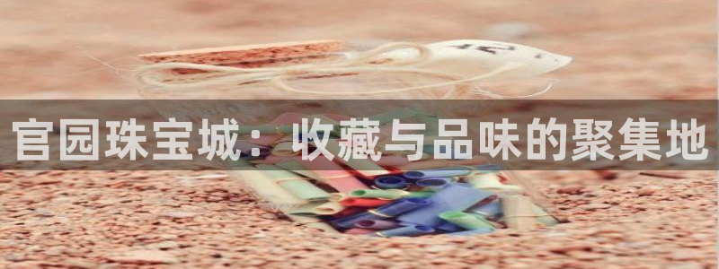 新宝5户端：官园珠宝城：收藏与品味的聚集地