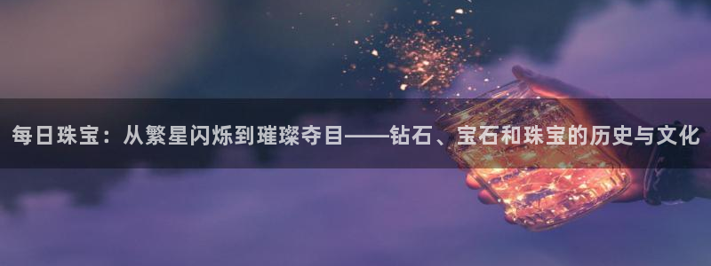 新宝速5：每日珠宝：从繁星闪烁到璀璨夺目——钻石、宝石和珠宝的历史与文化