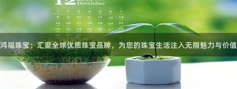 新宝5娱乐如：鸿福珠宝：汇聚全球优质珠宝品牌，为您的珠宝生活注入无限魅力与价值