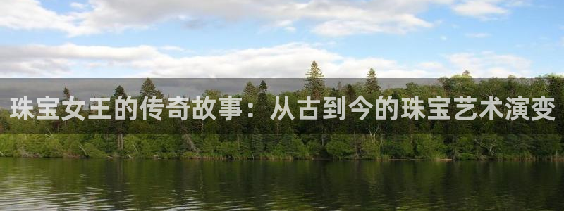 新宝5娱乐学：珠宝女王的传奇故事：从古到今的珠宝艺术演变