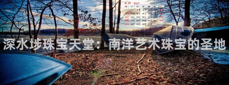 新宝5侹刔：深水埗珠宝天堂：南洋艺术珠宝的圣地