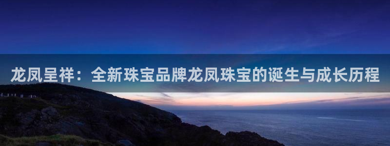 新宝5周74OOO5：龙凤呈祥：全新珠宝品牌龙凤珠宝的诞生与成长历程