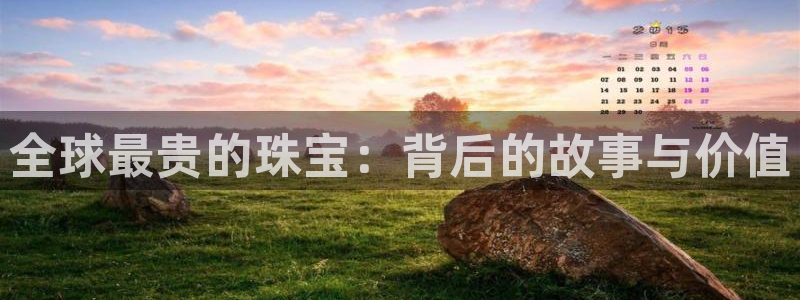 新宝5培训：全球最贵的珠宝：背后的故事与价值
