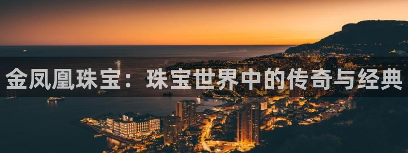 新宝5彩票娱乐平台：金凤凰珠宝：珠宝世界中的传奇与经典