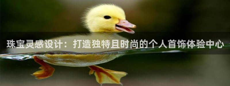 新宝5官网霸：珠宝灵感设计：打造独特且时尚的个人首饰体验中心