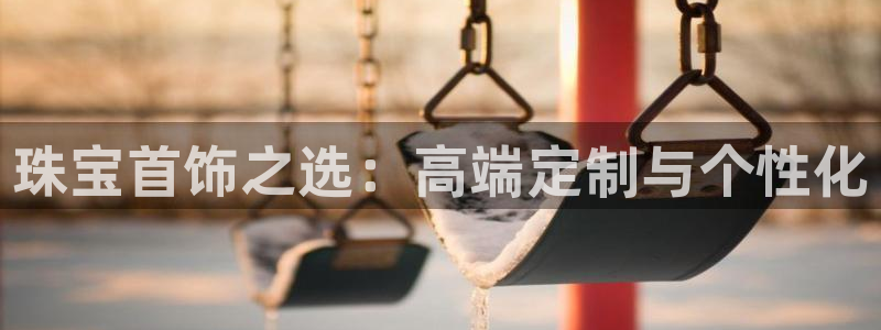 新宝5是什么样子的：珠宝首饰之选：高端定制与个性化