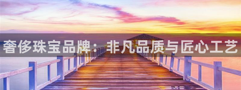 新宝5测速登录：奢侈珠宝品牌：非凡品质与匠心工艺