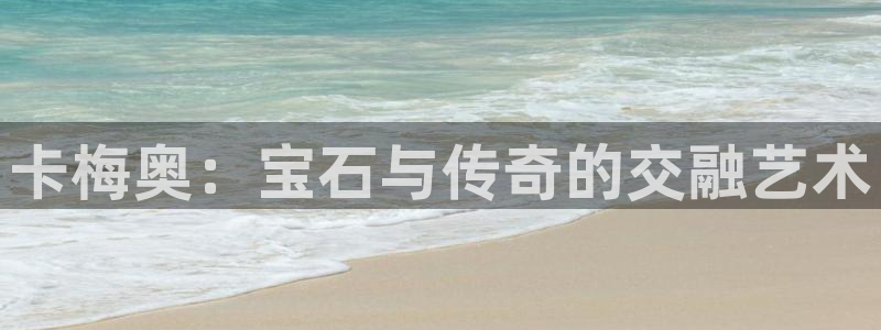 新宝5网址：卡梅奥：宝石与传奇的交融艺术