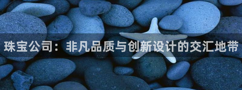 皇冠新宝5：珠宝公司：非凡品质与创新设计的交汇地带