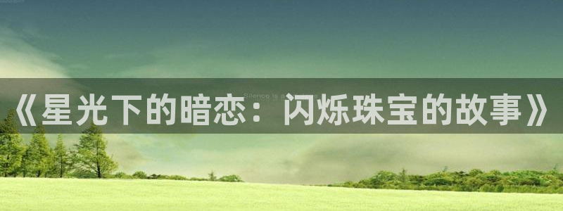 新宝5娱乐招商：《星光下的暗恋：闪烁珠宝的故事》