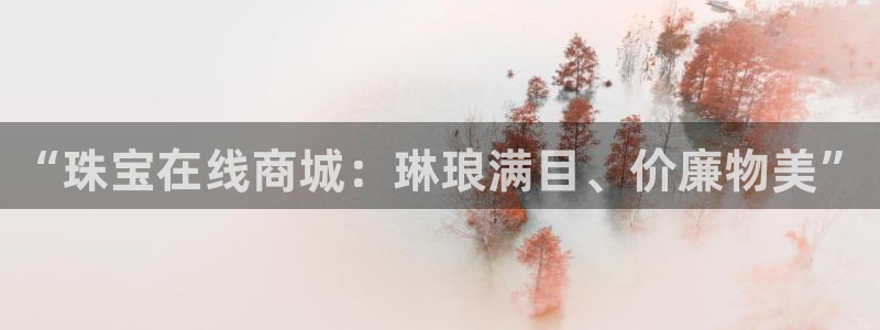 新宝5app手机下载：“珠宝在线商城：琳琅满目、价廉物美”