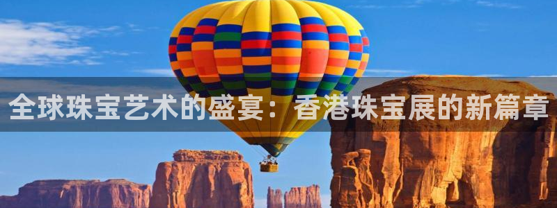 有人知道新宝5么：全球珠宝艺术的盛宴：香港珠宝展的新篇章