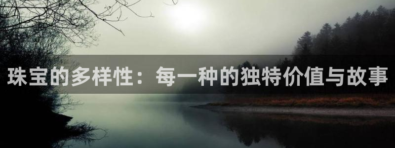 新宝5策略：珠宝的多样性：每一种的独特价值与故事