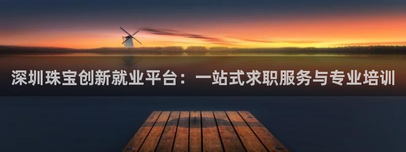 新宝5登录网址：深圳珠宝创新就业平台：一站式求职服务与专业培训