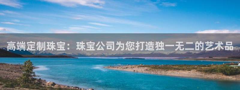 新宝5郑74OOO5：高端定制珠宝：珠宝公司为您打造独一无二的艺术品
