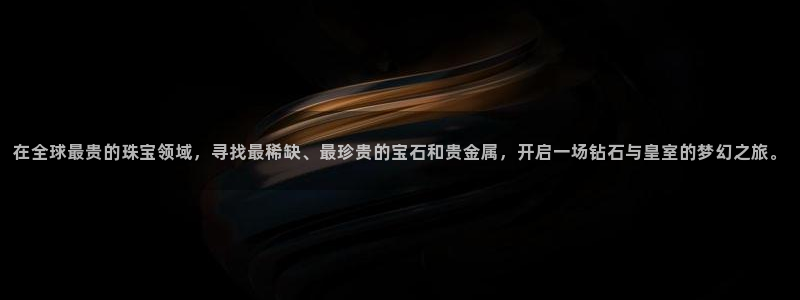 新宝5褚32OO59：在全球最贵的珠宝领域，寻找最稀缺、最珍贵的宝石和贵金属，开