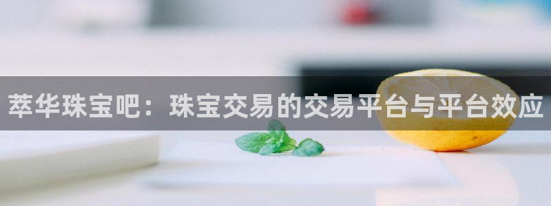 新宝5手机下载：萃华珠宝吧：珠宝交易的交易平台与平台效应