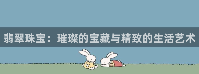 新宝5侹刔：翡翠珠宝：璀璨的宝藏与精致的生活艺术