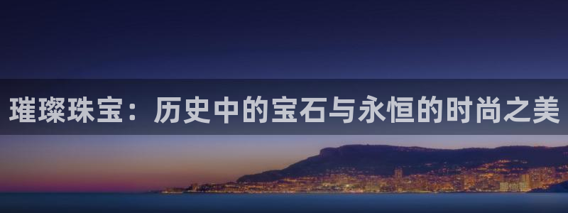 新宝5挂机软件：璀璨珠宝：历史中的宝石与永恒的时尚之美