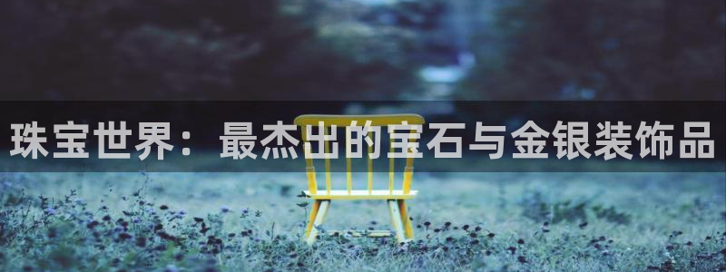 新宝5手机登录：珠宝世界：最杰出的宝石与金银装饰品