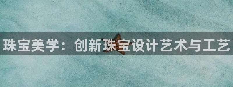 新宝5线路：珠宝美学：创新珠宝设计艺术与工艺