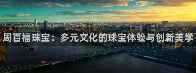 新宝5怎么下载到桌面：周百福珠宝：多元文化的珠宝体验与创新美学