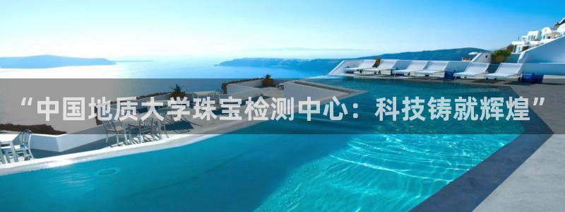 新宝5平台咋样：“中国地质大学珠宝检测中心：科技铸就辉煌”