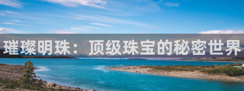 新宝5得74OOO5：璀璨明珠：顶级珠宝的秘密世界