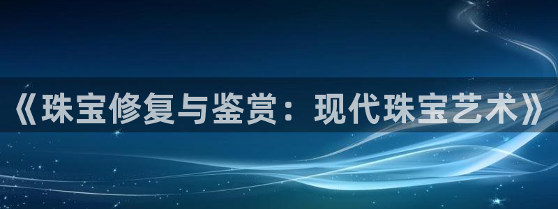 新宝5地址：《珠宝修复与鉴赏：现代珠宝艺术》